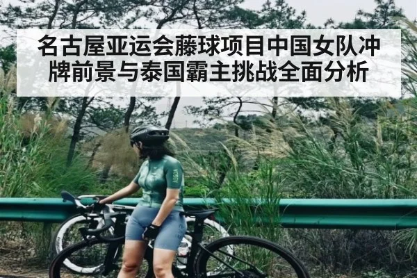 名古屋亚运会藤球项目中国女队冲牌前景与泰国霸主挑战全面分析