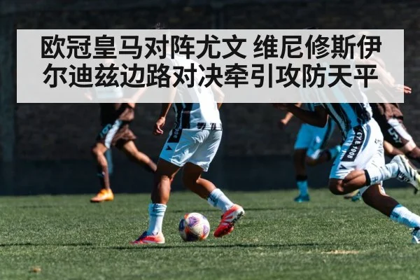 欧冠皇马对阵尤文 维尼修斯伊尔迪兹边路对决牵引攻防天平