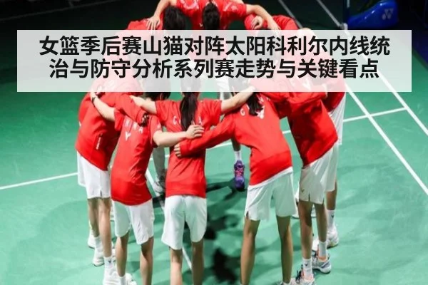 女篮季后赛山猫对阵太阳科利尔内线统治与防守分析系列赛走势与关键看点