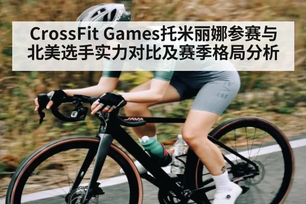 CrossFit Games托米丽娜参赛与北美选手实力对比及赛季格局分析