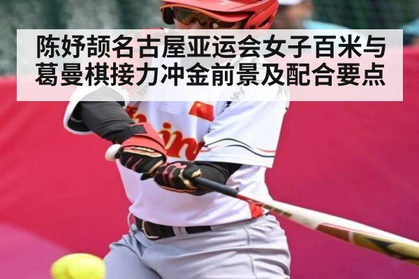 陈妤颉名古屋亚运会女子百米与葛曼棋接力冲金前景及配合要点
