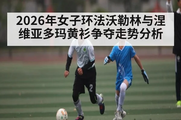 2026年女子环法沃勒林与涅维亚多玛黄衫争夺走势分析